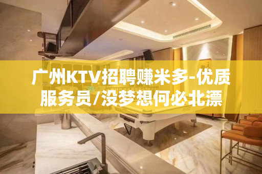 广州KTV招聘赚米多-优质服务员/没梦想何必北漂