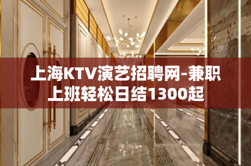 上海KTV演艺招聘网-兼职上班轻松日结1300起