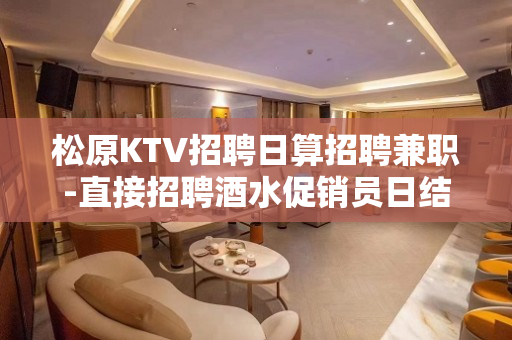 松原KTV招聘日算招聘兼职-直接招聘酒水促销员日结