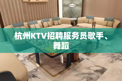 杭州KTV招聘服务员歌手、舞蹈