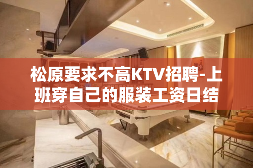 松原要求不高KTV招聘-上班穿自己的服装工资日结