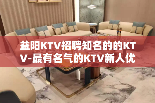益阳KTV招聘知名的的KTV-最有名气的KTV新人优先
