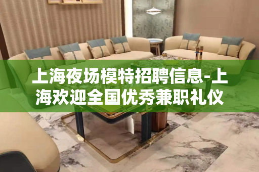 上海夜场模特招聘信息-上海欢迎全国优秀兼职礼仪