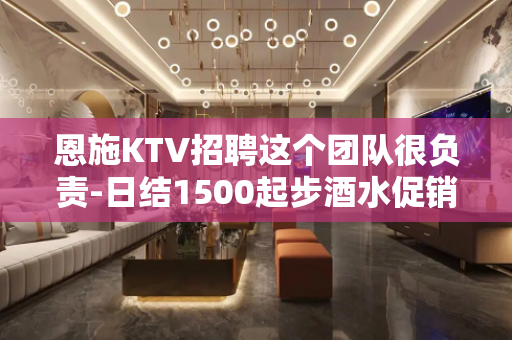 恩施KTV招聘这个团队很负责-日结1500起步酒水促销员