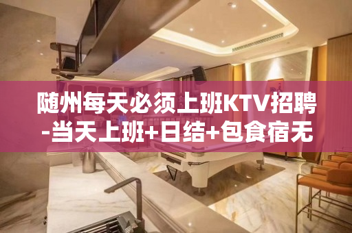 随州每天必须上班KTV招聘-当天上班+日结+包食宿无