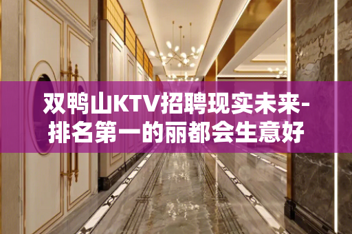 双鸭山KTV招聘现实未来-排名第一的丽都会生意好