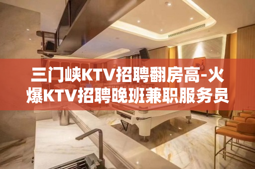 三门峡KTV招聘翻房高-火爆KTV招聘晚班兼职服务员