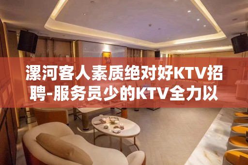 漯河客人素质绝对好KTV招聘-服务员少的KTV全力以赴拼