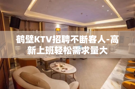 鹤壁KTV招聘不断客人-高新上班轻松需求量大
