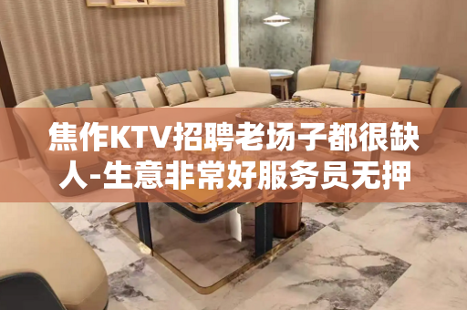焦作KTV招聘老场子都很缺人-生意非常好服务员无押金费用