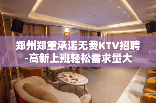 郑州郑重承诺无费KTV招聘-高新上班轻松需求量大