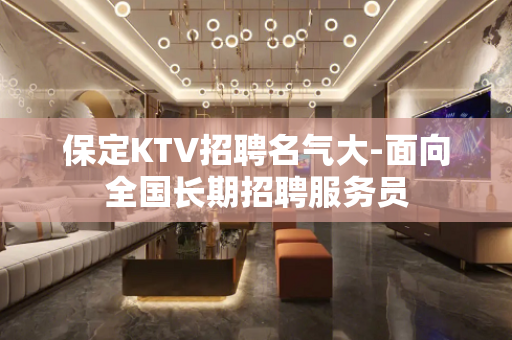 保定KTV招聘名气大-面向全国长期招聘服务员