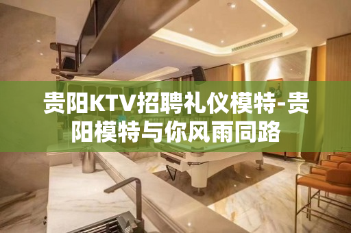 贵阳KTV招聘礼仪模特-贵阳模特与你风雨同路