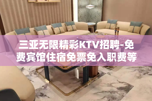 三亚无限精彩KTV招聘-免费宾馆住宿免票免入职费等 三亚无限精彩KTV招聘-免费宾馆住宿免票免入职费等