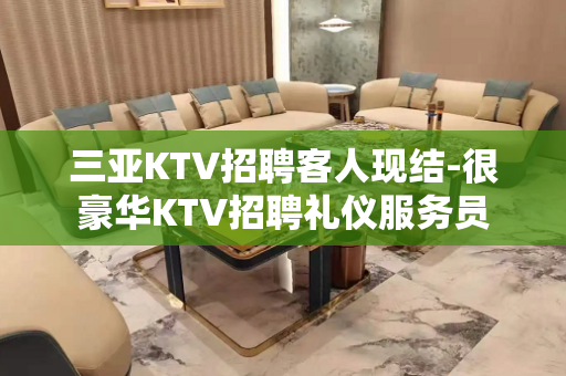 三亚KTV招聘客人现结-很豪华KTV招聘礼仪服务员