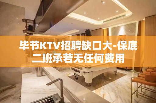 毕节KTV招聘缺口大-保底二班承若无任何费用
