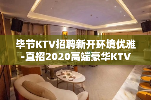 毕节KTV招聘新开环境优雅-直招2020高端豪华KTV