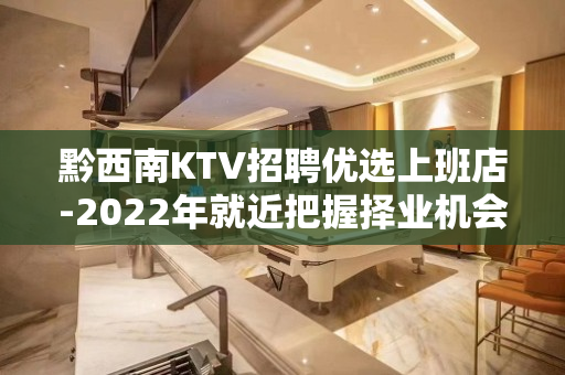 黔西南KTV招聘优选上班店-2022年就近把握择业机会
