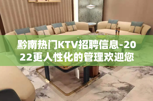 黔南热门KTV招聘信息-2022更人性化的管理欢迎您