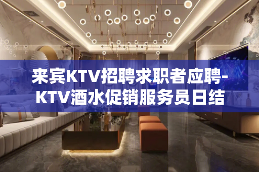 来宾KTV招聘求职者应聘-KTV酒水促销服务员日结