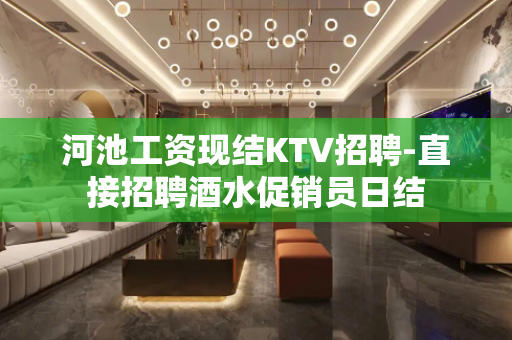 河池工资现结KTV招聘-直接招聘酒水促销员日结