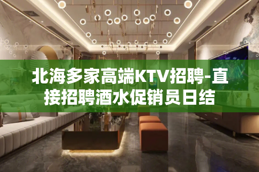 北海多家高端KTV招聘-直接招聘酒水促销员日结