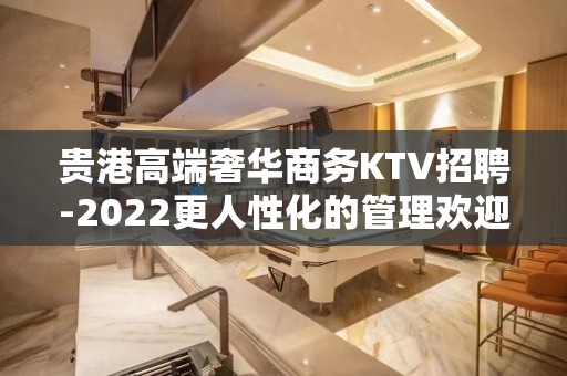 贵港高端奢华商务KTV招聘-2022更人性化的管理欢迎您