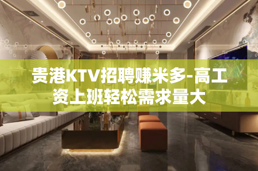 贵港KTV招聘赚米多-高工资上班轻松需求量大