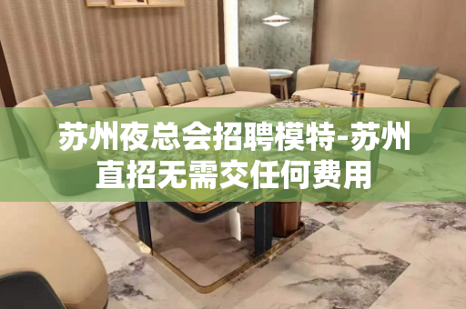 苏州夜总会招聘模特-苏州直招无需交任何费用