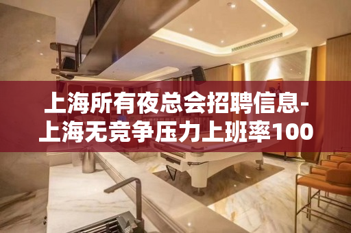 上海所有夜总会招聘信息-上海无竞争压力上班率100%
