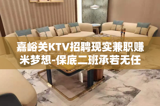 嘉峪关KTV招聘现实兼职赚米梦想-保底二班承若无任何费用