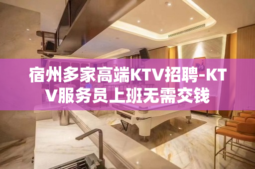 宿州多家高端KTV招聘-KTV服务员上班无需交钱