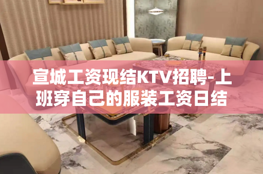 宣城工资现结KTV招聘-上班穿自己的服装工资日结