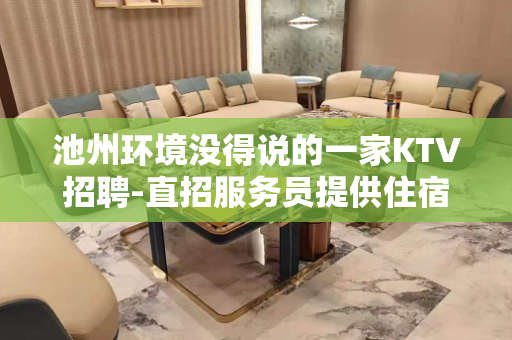 池州环境没得说的一家KTV招聘-直招服务员提供住宿KTV招聘