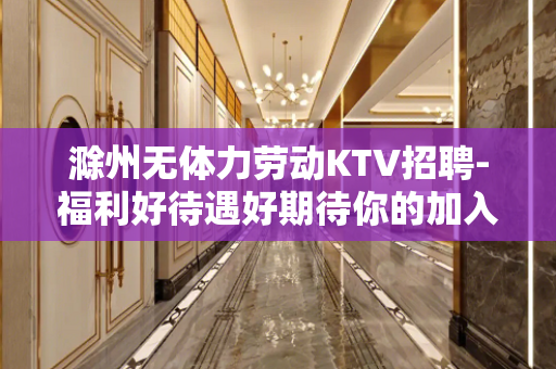 滁州无体力劳动KTV招聘-福利好待遇好期待你的加入