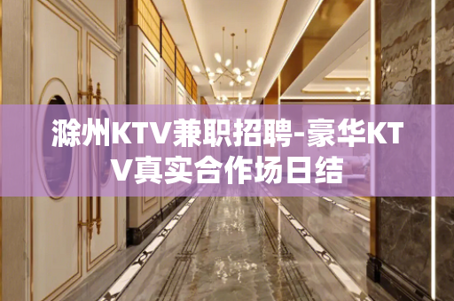 滁州KTV兼职招聘-豪华KTV真实合作场日结