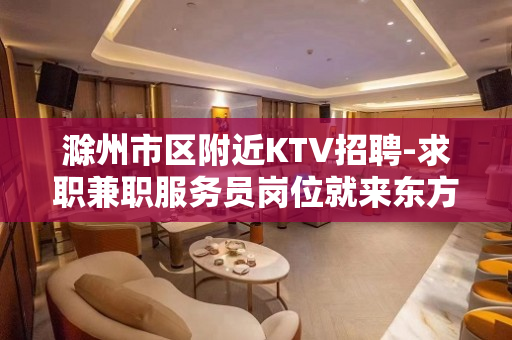 滁州市区附近KTV招聘-求职兼职服务员岗位就来东方魅力