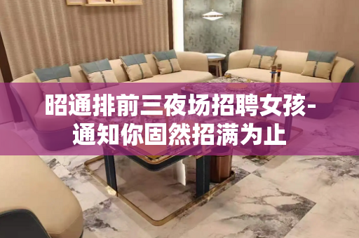 昭通排前三夜场招聘女孩-通知你固然招满为止