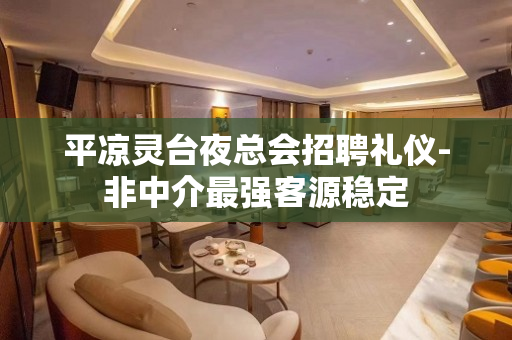 平凉灵台夜总会招聘礼仪-非中介最强客源稳定