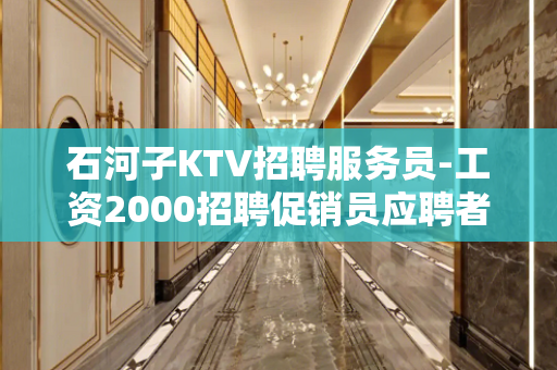 石河子KTV招聘服务员-工资2000招聘促销员应聘者企业给予