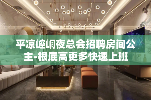 平凉崆峒夜总会招聘房间公主-根底高更多快速上班