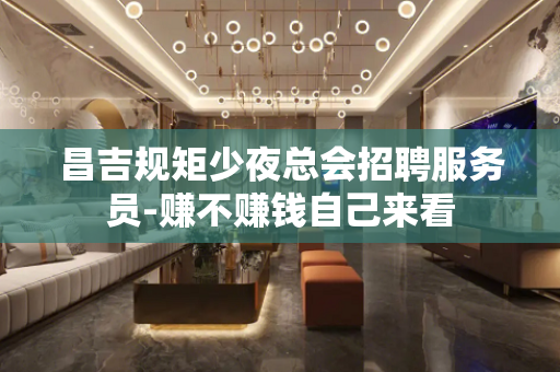 昌吉规矩少夜总会招聘服务员-赚不赚钱自己来看