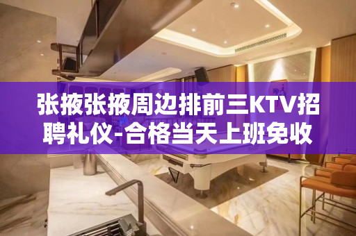 张掖张掖周边排前三KTV招聘礼仪-合格当天上班免收任何入职费