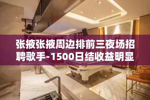 张掖张掖周边排前三夜场招聘歌手-1500日结收益明显