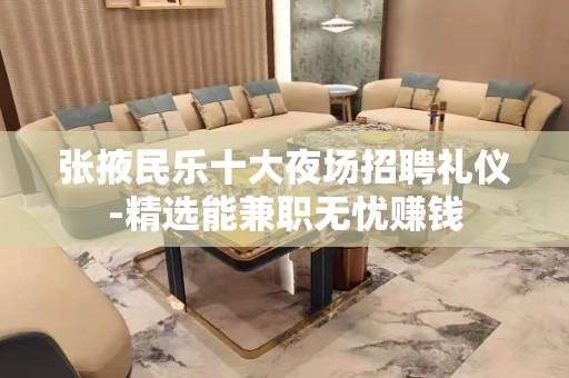 张掖民乐十大夜场招聘礼仪-精选能兼职无忧赚钱