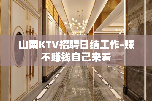 山南KTV招聘日结工作-赚不赚钱自己来看