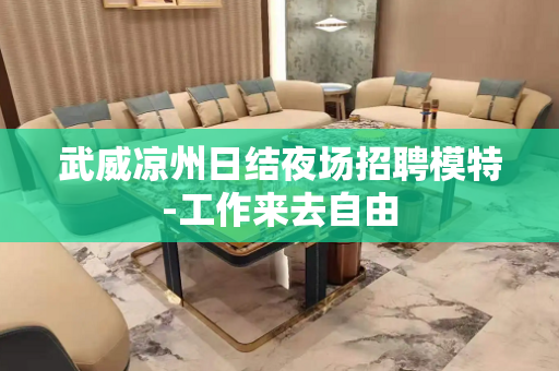 武威凉州日结夜场招聘模特-工作来去自由