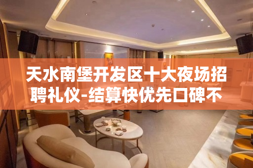 天水南堡开发区十大夜场招聘礼仪-结算快优先口碑不错