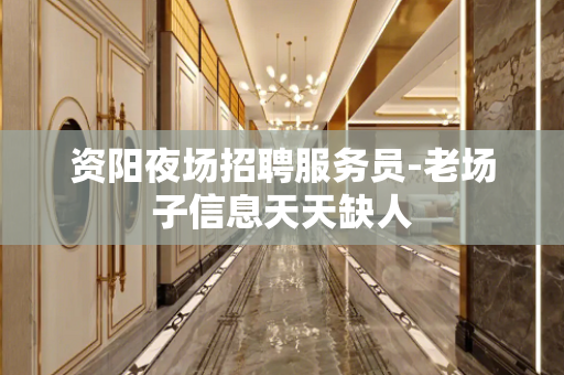 资阳夜场招聘服务员-老场子信息天天缺人