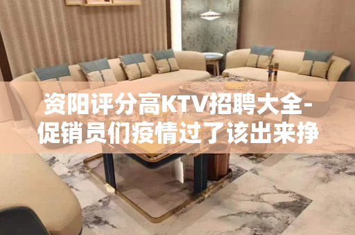 资阳评分高KTV招聘大全-促销员们疫情过了该出来挣钱了